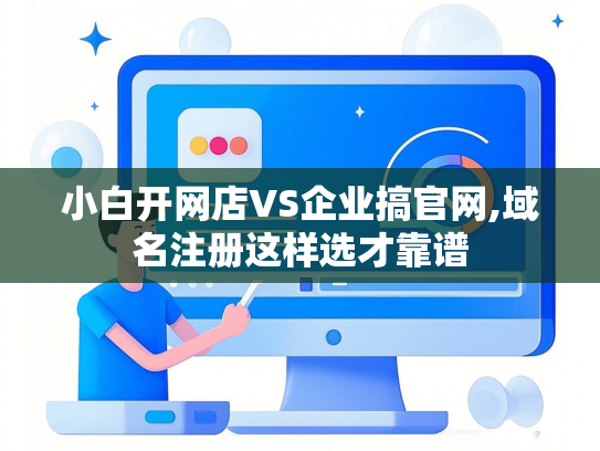 小白开网店VS企业搞官网,域名注册这样选才靠谱