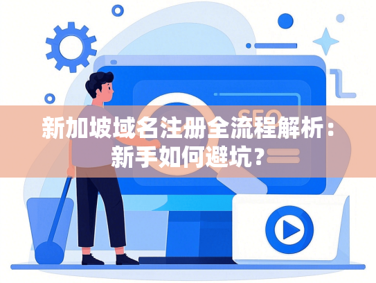 新加坡域名注册全流程解析：新手如何避坑？