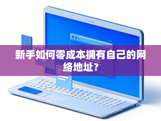新手如何零成本拥有自己的网络地址？