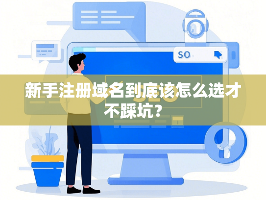新手注册域名到底该怎么选才不踩坑？