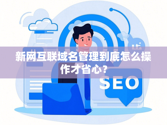 新网互联域名管理到底怎么操作才省心？