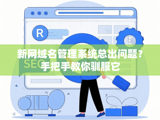 新网域名管理系统总出问题？手把手教你驯服它