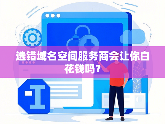 选错域名空间服务商会让你白花钱吗？