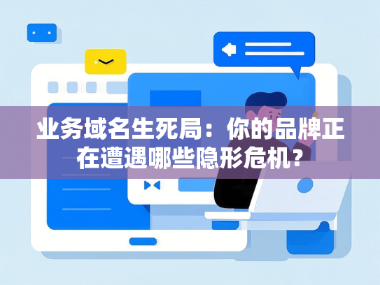业务域名生死局：你的品牌正在遭遇哪些隐形危机？