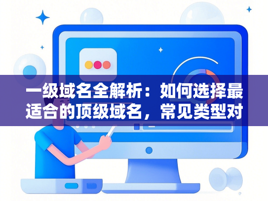 一级域名全解析：如何选择最适合的顶级域名，常见类型对比指南