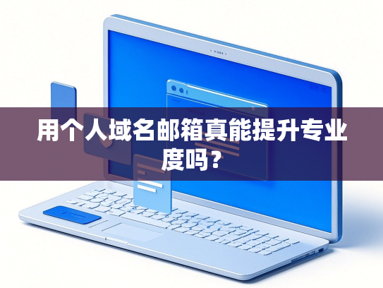 用个人域名邮箱真能提升专业度吗？