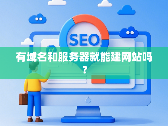 有域名和服务器就能建网站吗？