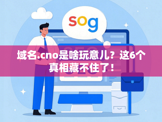 域名.cno是啥玩意儿？这6个真相藏不住了！