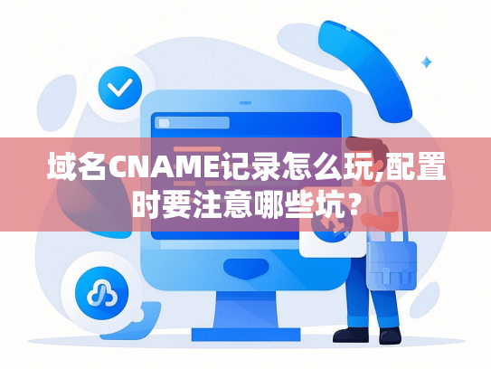 域名CNAME记录怎么玩,配置时要注意哪些坑？