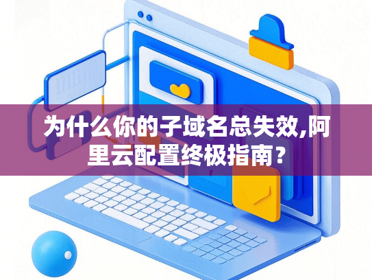 为什么你的子域名总失效,阿里云配置终极指南？