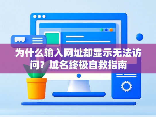 为什么输入网址却显示无法访问？域名终极自救指南