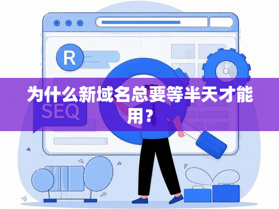 为什么新域名总要等半天才能用？