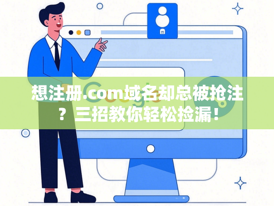 想注册.com域名却总被抢注？三招教你轻松捡漏！