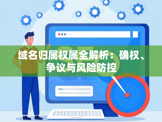 域名归属权属全解析：确权、争议与风险防控