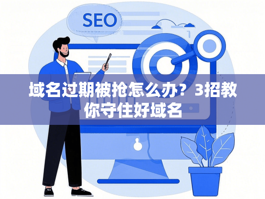 域名过期被抢怎么办？3招教你守住好域名