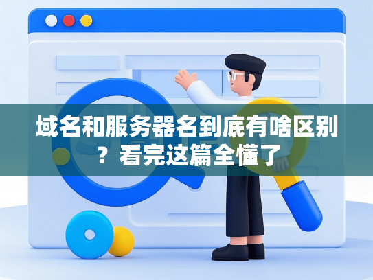 域名和服务器名到底有啥区别？看完这篇全懂了