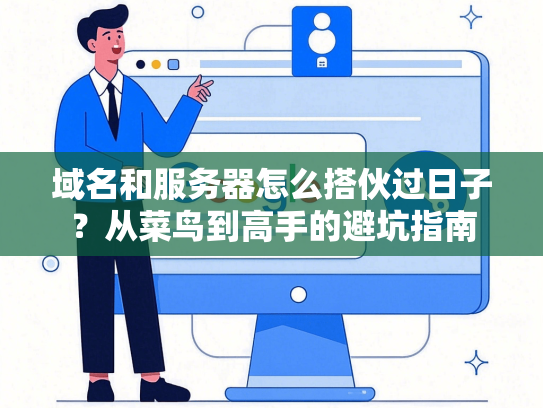 域名和服务器怎么搭伙过日子？从菜鸟到高手的避坑指南