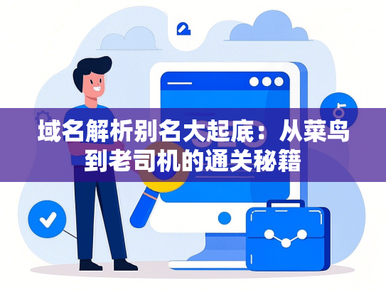 域名解析别名大起底：从菜鸟到老司机的通关秘籍
