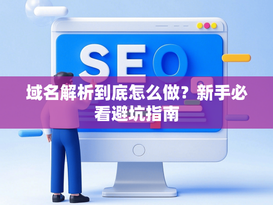 域名解析到底怎么做？新手必看避坑指南-第1张图片