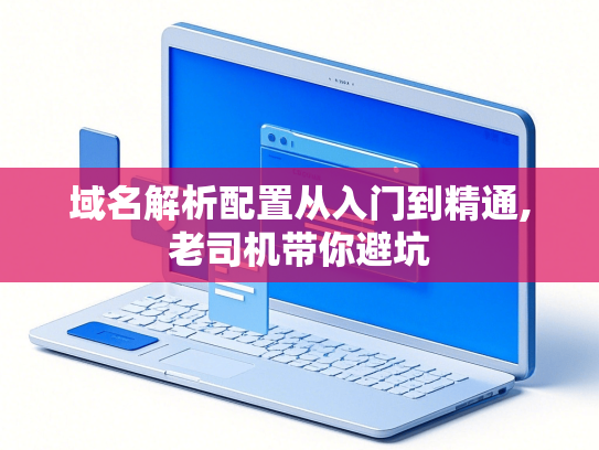 域名解析配置从入门到精通,老司机带你避坑