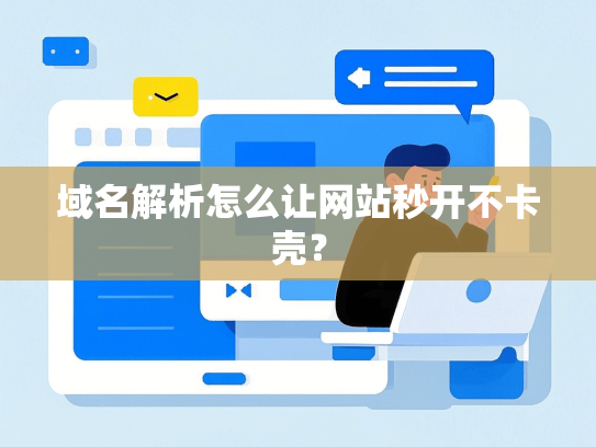 域名解析怎么让网站秒开不卡壳？