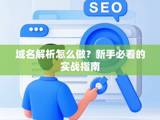 域名解析怎么做？新手必看的实战指南-第1张图片