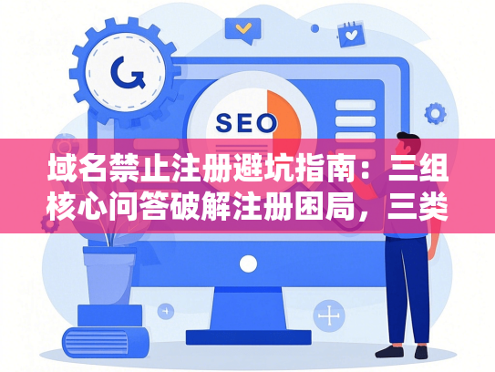 域名禁止注册避坑指南：三组核心问答破解注册困局，三类禁区如何规避