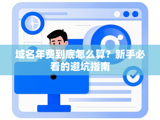 域名年费到底怎么算？新手必看的避坑指南-第1张图片
