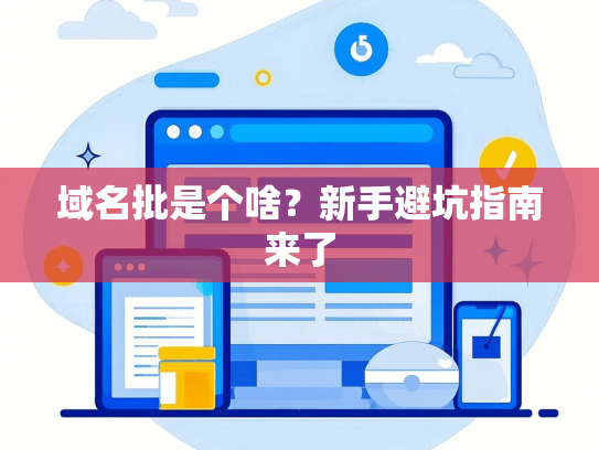 域名批是个啥？新手避坑指南来了-第1张图片