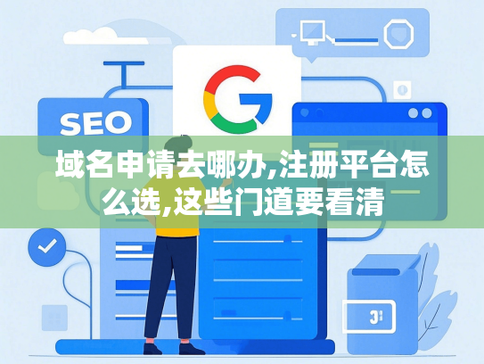 域名申请去哪办,注册平台怎么选,这些门道要看清