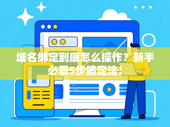 域名绑定到底怎么操作？新手必看5步搞定法！