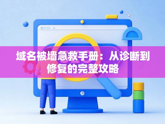 域名被墙急救手册：从诊断到修复的完整攻略
