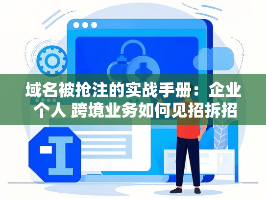 域名被抢注的实战手册：企业 个人 跨境业务如何见招拆招