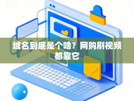 域名到底是个啥？网购刷视频都靠它