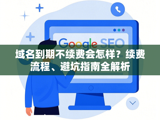 域名到期不续费会怎样？续费流程、避坑指南全解析