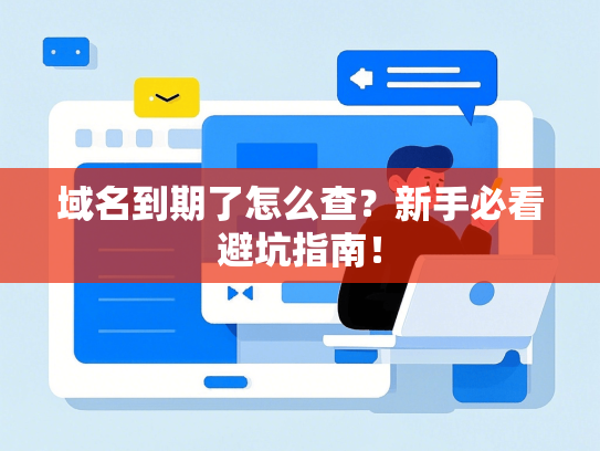 域名到期了怎么查？新手必看避坑指南！