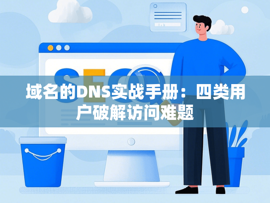 域名的DNS实战手册：四类用户破解访问难题