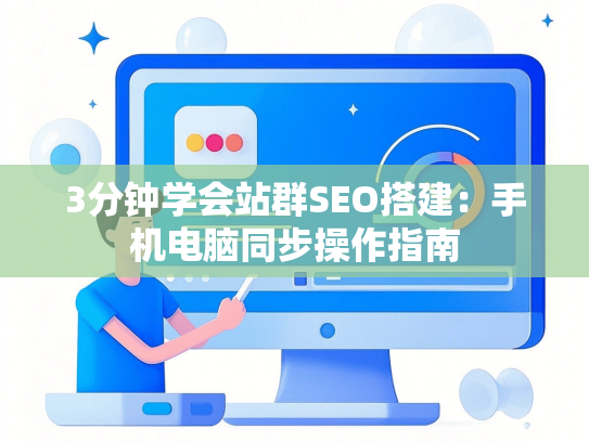 3分钟学会站群SEO搭建：手机电脑同步操作指南-第1张图片