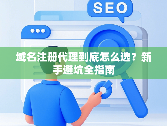 域名注册代理到底怎么选？新手避坑全指南