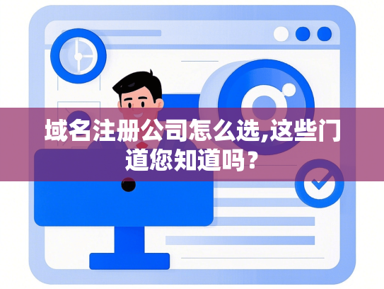 域名注册公司怎么选,这些门道您知道吗？