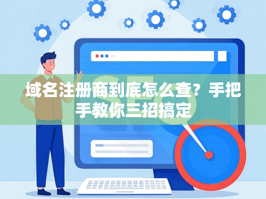 域名注册商到底怎么查？手把手教你三招搞定