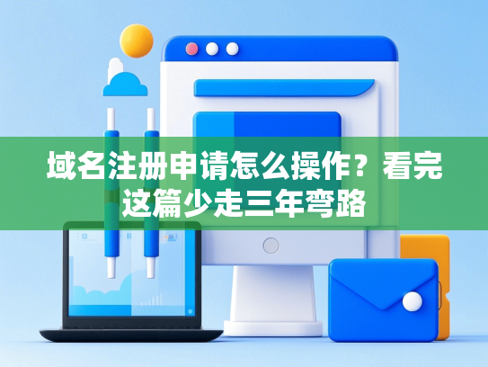 域名注册申请怎么操作？看完这篇少走三年弯路