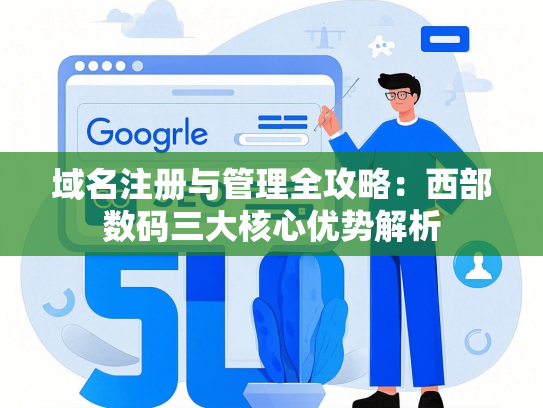 域名注册与管理全攻略：西部数码三大核心优势解析