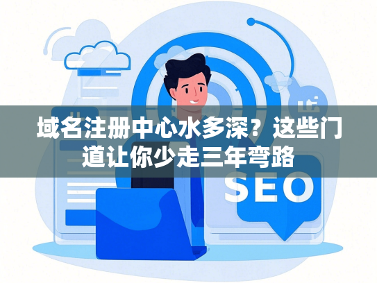 域名注册中心水多深？这些门道让你少走三年弯路