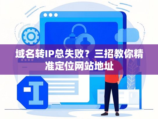 域名转IP总失败？三招教你精准定位网站地址