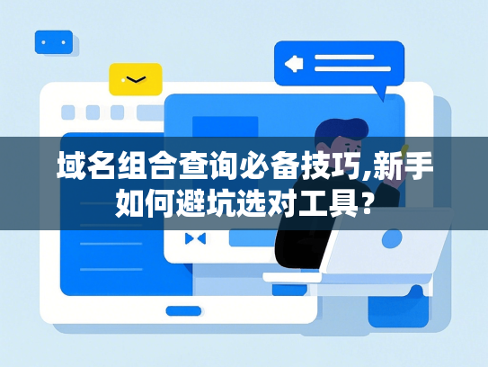 域名组合查询必备技巧,新手如何避坑选对工具？-第1张图片