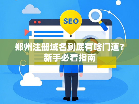 郑州注册域名到底有啥门道？新手必看指南