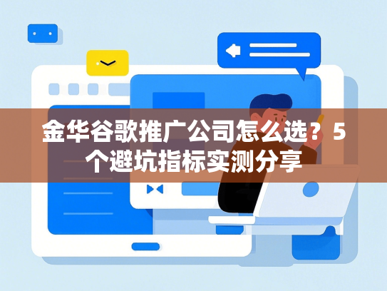 金华谷歌推广公司怎么选？5个避坑指标实测分享-第1张图片