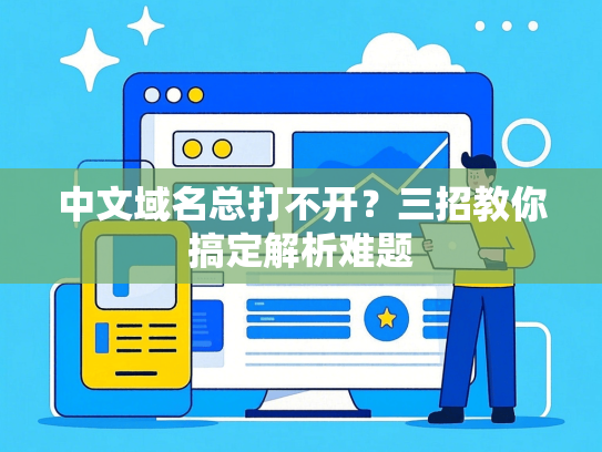 中文域名总打不开？三招教你搞定解析难题