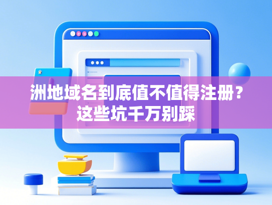 洲地域名到底值不值得注册？这些坑千万别踩